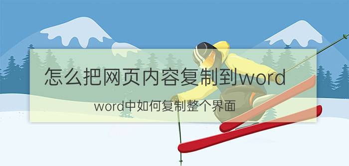 怎么把网页内容复制到word word中如何复制整个界面？